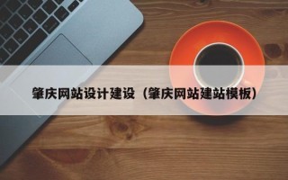 肥城肇庆网站设计建设（肇庆网站建站模板）