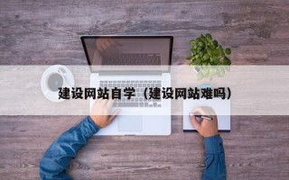 肥城建设网站自学（建设网站难吗）