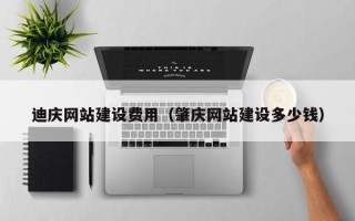 肥城迪庆网站建设费用（肇庆网站建设多少钱）