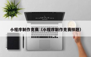 肥城小程序制作竞赛（小程序制作竞赛样题）