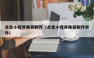 肥城点击小程序换装制作（点击小程序换装制作软件）