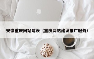肥城安徽重庆网站建设（重庆网站建设推广服务）