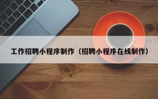 肥城工作招聘小程序制作（招聘小程序在线制作）