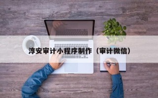 肥城淳安审计小程序制作（审计微信）
