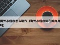 肥城国外小程序怎么制作（海外小程序能在国内用吗）