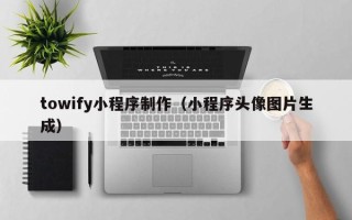 肥城towify小程序制作（小程序头像图片生成）