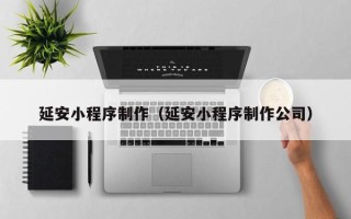肥城延安小程序制作（延安小程序制作公司）