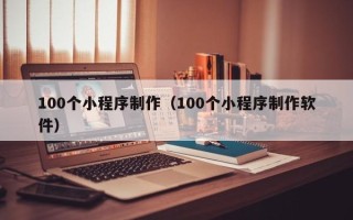 肥城100个小程序制作（100个小程序制作软件）