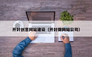 肥城开封创意网站建设（开封做网站公司）